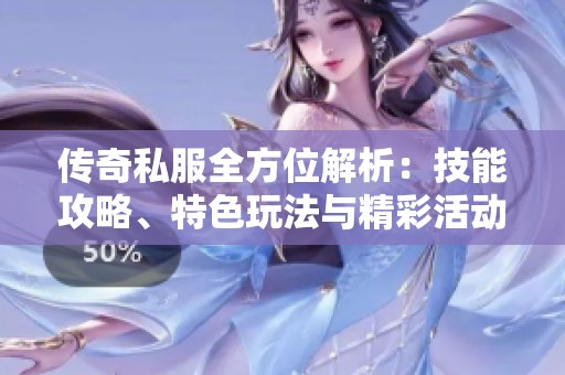 传奇私服全方位解析：技能攻略、特色玩法与精彩活动介绍