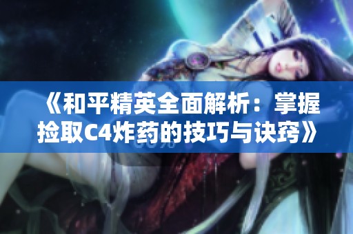 《和平精英全面解析：掌握捡取C4炸药的技巧与诀窍》