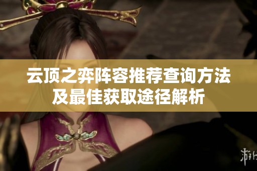 云顶之弈阵容推荐查询方法及最佳获取途径解析
