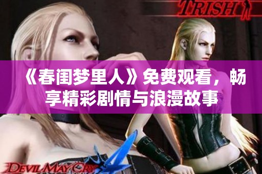 《春闺梦里人》免费观看，畅享精彩剧情与浪漫故事