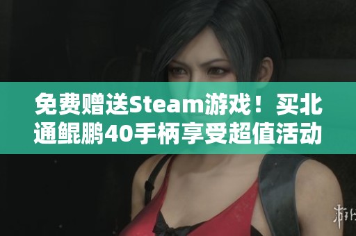 免费赠送Steam游戏！买北通鲲鹏40手柄享受超值活动精彩来袭