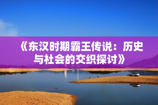 《东汉时期霸王传说：历史与社会的交织探讨》