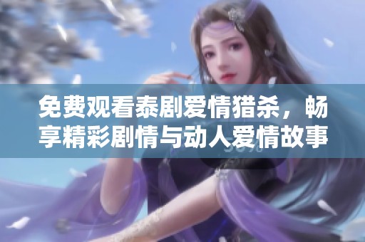 免费观看泰剧爱情猎杀，畅享精彩剧情与动人爱情故事