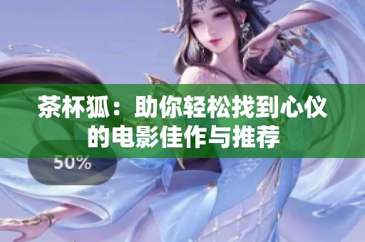 茶杯狐：助你轻松找到心仪的电影佳作与推荐