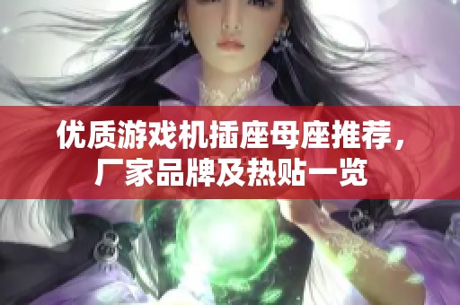优质游戏机插座母座推荐，厂家品牌及热贴一览