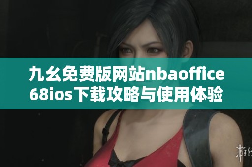 九幺免费版网站nbaoffice68ios下载攻略与使用体验分享