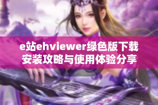 e站ehviewer绿色版下载安装攻略与使用体验分享