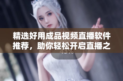 精选好用成品视频直播软件推荐，助你轻松开启直播之旅