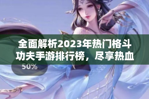 全面解析2023年热门格斗功夫手游排行榜，尽享热血战斗体验