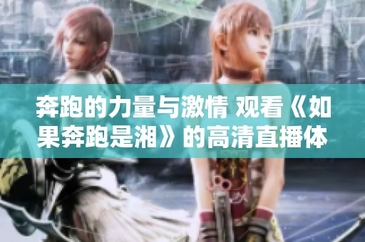 奔跑的力量与激情 观看《如果奔跑是湘》的高清直播体验
