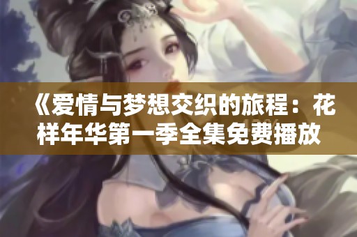 《爱情与梦想交织的旅程：花样年华第一季全集免费播放》