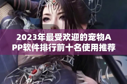 2023年最受欢迎的宠物APP软件排行前十名使用推荐