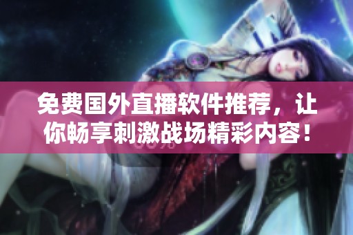 免费国外直播软件推荐，让你畅享刺激战场精彩内容！