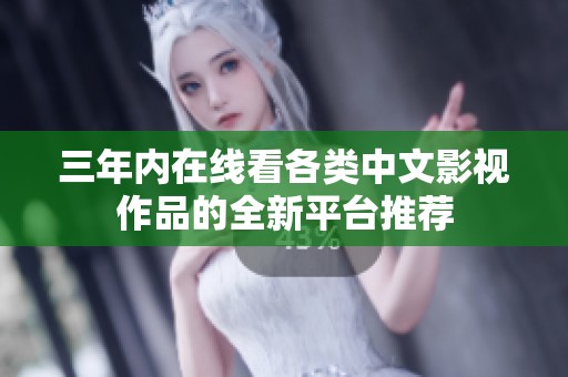 三年内在线看各类中文影视作品的全新平台推荐
