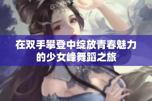 在双手攀登中绽放青春魅力的少女峰舞蹈之旅