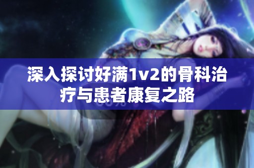 深入探讨好满1v2的骨科治疗与患者康复之路