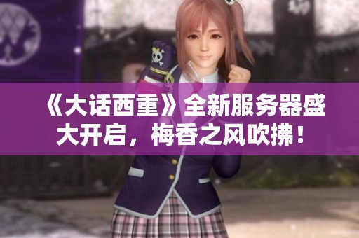《大话西重》全新服务器盛大开启，梅香之风吹拂！