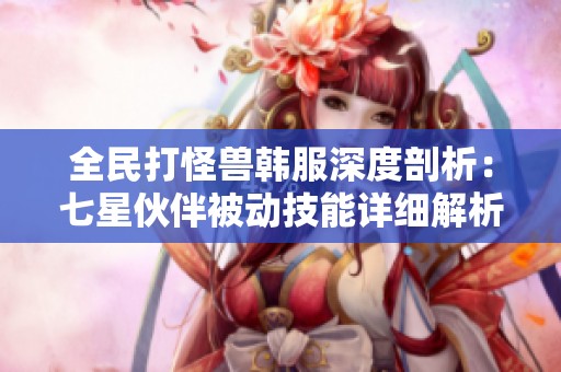 全民打怪兽韩服深度剖析：七星伙伴被动技能详细解析与实用指南