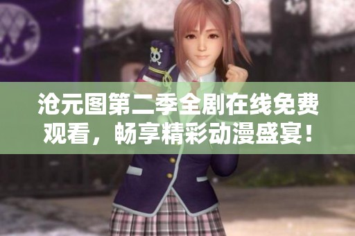 沧元图第二季全剧在线免费观看，畅享精彩动漫盛宴！