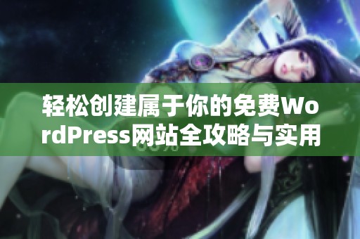 轻松创建属于你的免费WordPress网站全攻略与实用技巧
