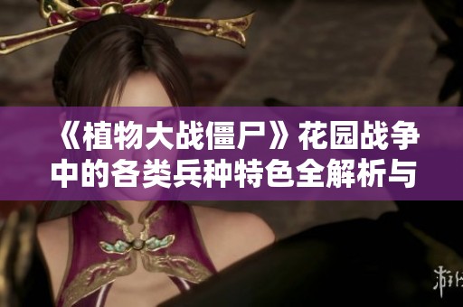 《植物大战僵尸》花园战争中的各类兵种特色全解析与策略探讨