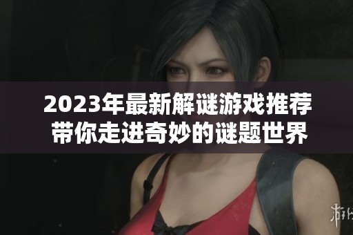 2023年最新解谜游戏推荐 带你走进奇妙的谜题世界