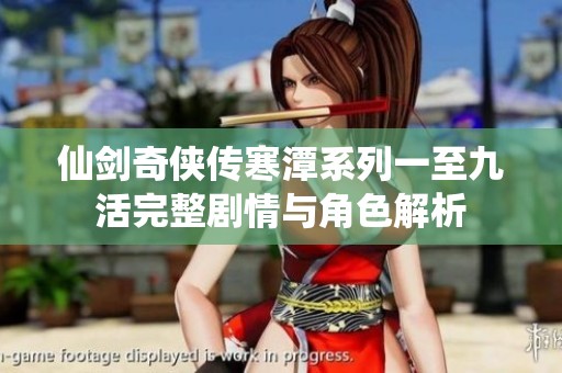 仙剑奇侠传寒潭系列一至九活完整剧情与角色解析