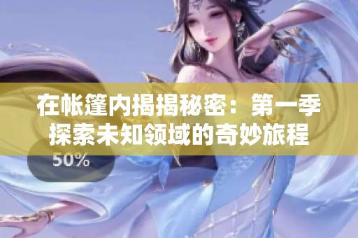 在帐篷内揭揭秘密：第一季探索未知领域的奇妙旅程