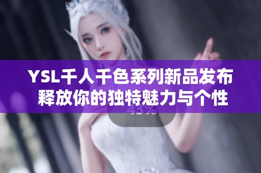YSL千人千色系列新品发布 释放你的独特魅力与个性风格