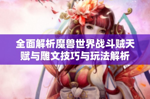 全面解析魔兽世界战斗贼天赋与雕文技巧与玩法解析