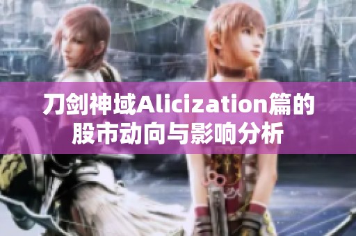 刀剑神域Alicization篇的股市动向与影响分析