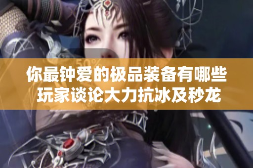 你最钟爱的极品装备有哪些 玩家谈论大力抗冰及秒龙体验