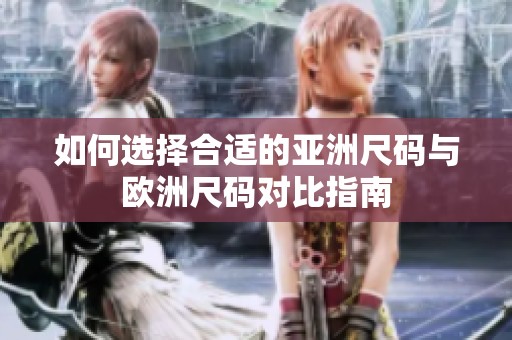如何选择合适的亚洲尺码与欧洲尺码对比指南