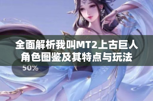 全面解析我叫MT2上古巨人角色图鉴及其特点与玩法
