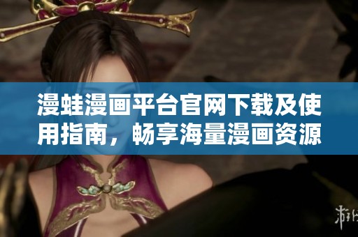 漫蛙漫画平台官网下载及使用指南，畅享海量漫画资源
