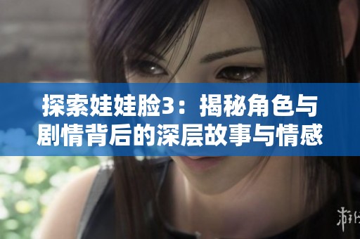 探索娃娃脸3：揭秘角色与剧情背后的深层故事与情感