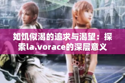 如饥似渴的追求与渴望：探索la.vorace的深层意义