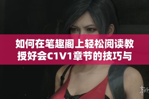 如何在笔趣阁上轻松阅读教授好会C1V1章节的技巧与方法