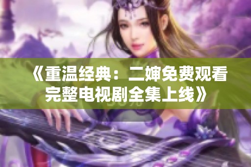 《重温经典：二婶免费观看完整电视剧全集上线》