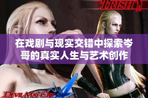 在戏剧与现实交错中探索岑哥的真实人生与艺术创作