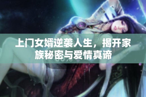 上门女婿逆袭人生，揭开家族秘密与爱情真谛