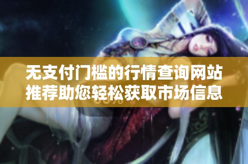 无支付门槛的行情查询网站推荐助您轻松获取市场信息
