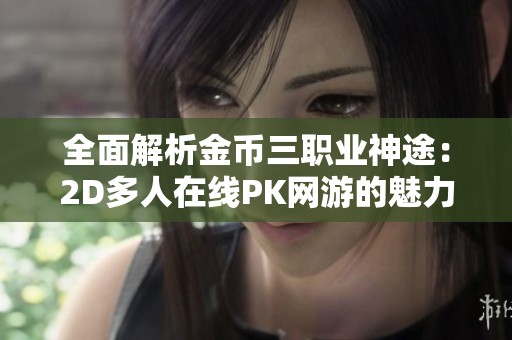 全面解析金币三职业神途：2D多人在线PK网游的魅力与特色