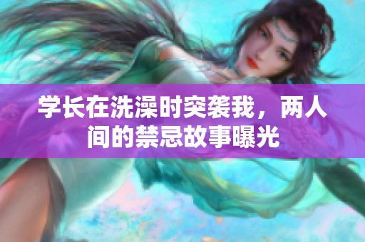 学长在洗澡时突袭我，两人间的禁忌故事曝光
