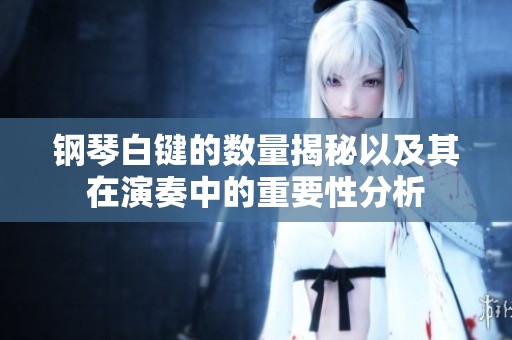 钢琴白键的数量揭秘以及其在演奏中的重要性分析