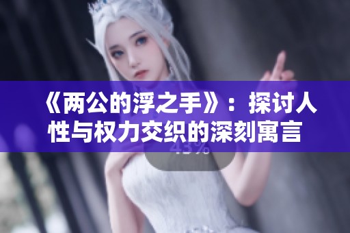 《两公的浮之手》：探讨人性与权力交织的深刻寓言