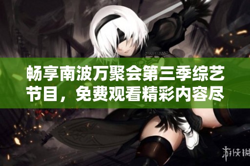 畅享南波万聚会第三季综艺节目，免费观看精彩内容尽在其中