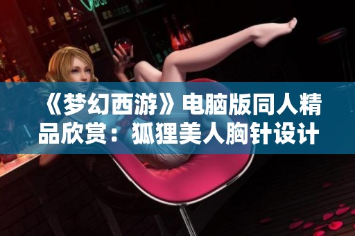《梦幻西游》电脑版同人精品欣赏：狐狸美人胸针设计之美