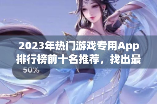 2023年热门游戏专用App排行榜前十名推荐，找出最适合你的应用