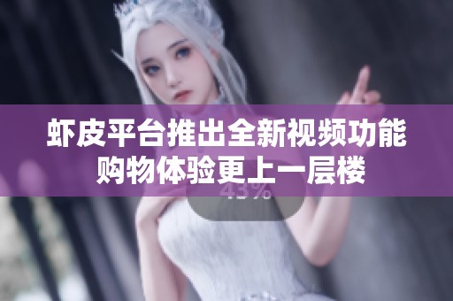 虾皮平台推出全新视频功能 购物体验更上一层楼